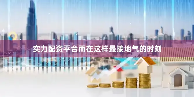 实力配资平台而在这样最接地气的时刻