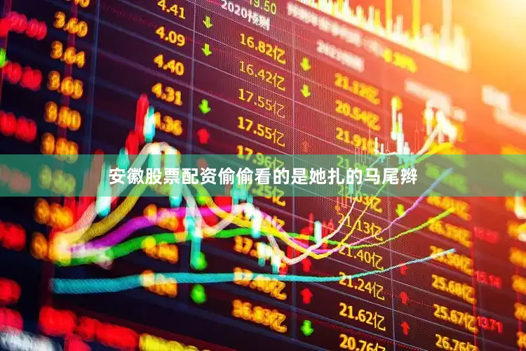 安徽股票配资偷偷看的是她扎的马尾辫