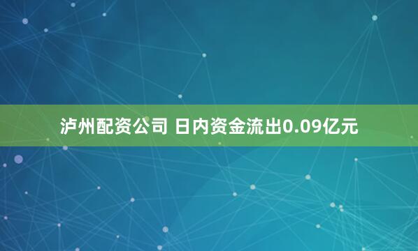 泸州配资公司 　　日内资金流出0.09亿元