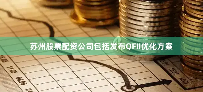 苏州股票配资公司包括发布QFII优化方案