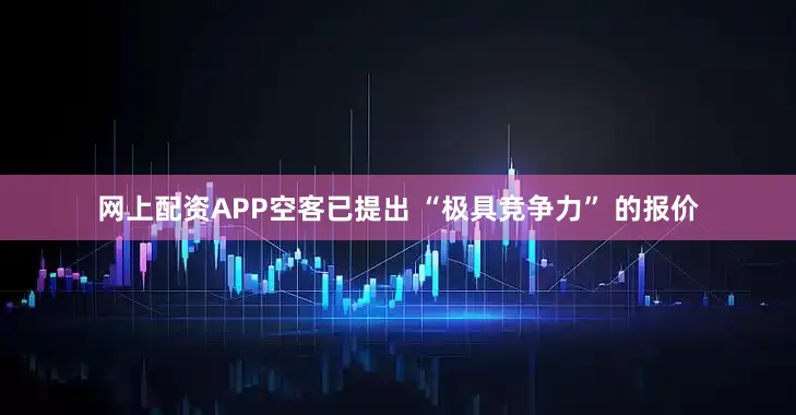 网上配资APP空客已提出 “极具竞争力” 的报价