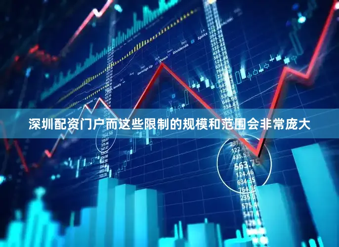 深圳配资门户而这些限制的规模和范围会非常庞大