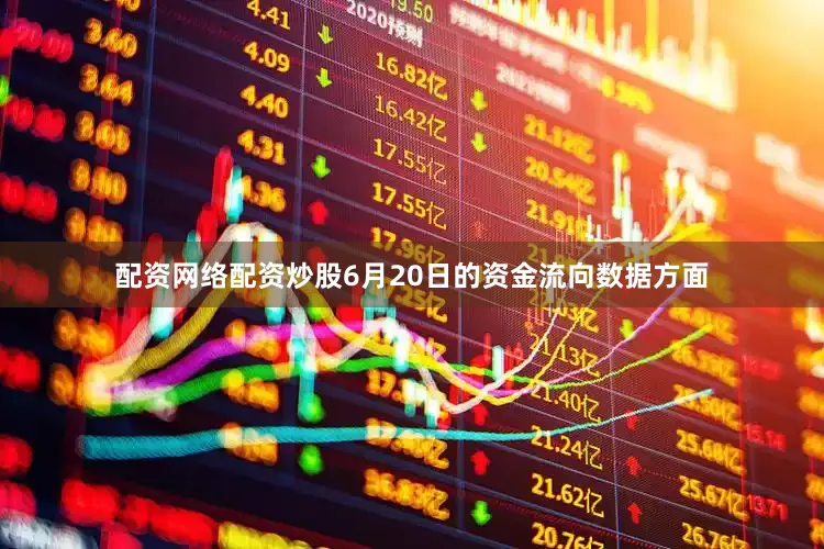 配资网络配资炒股6月20日的资金流向数据方面
