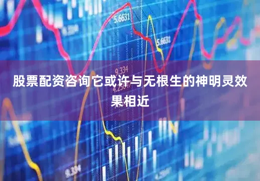 股票配资咨询它或许与无根生的神明灵效果相近