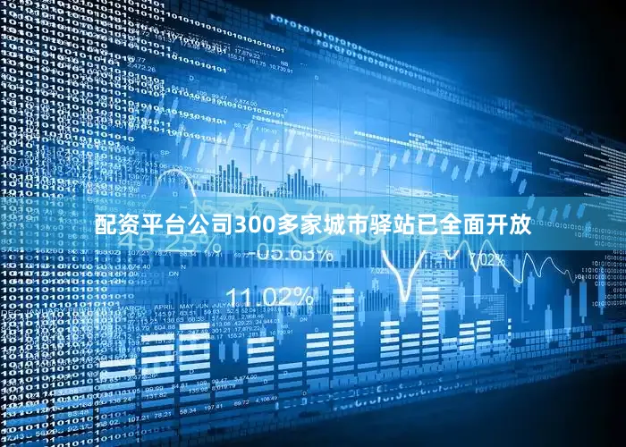配资平台公司300多家城市驿站已全面开放
