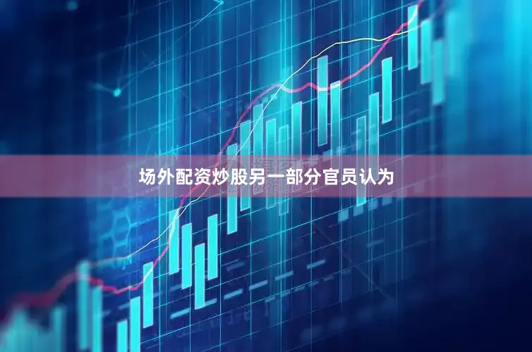 场外配资炒股　　另一部分官员认为