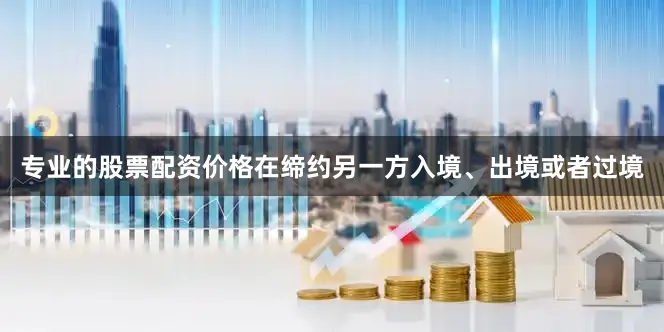 专业的股票配资价格在缔约另一方入境、出境或者过境