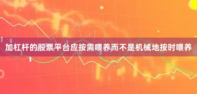 加杠杆的股票平台应按需喂养而不是机械地按时喂养
