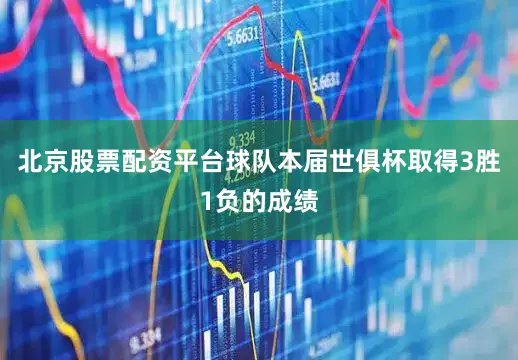 北京股票配资平台球队本届世俱杯取得3胜1负的成绩