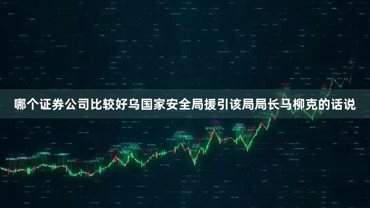 哪个证券公司比较好　　乌国家安全局援引该局局长马柳克的话说