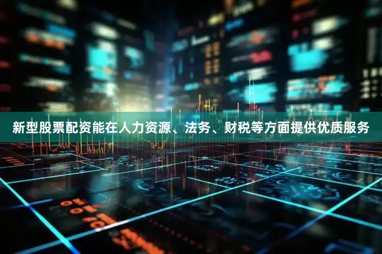 新型股票配资能在人力资源、法务、财税等方面提供优质服务