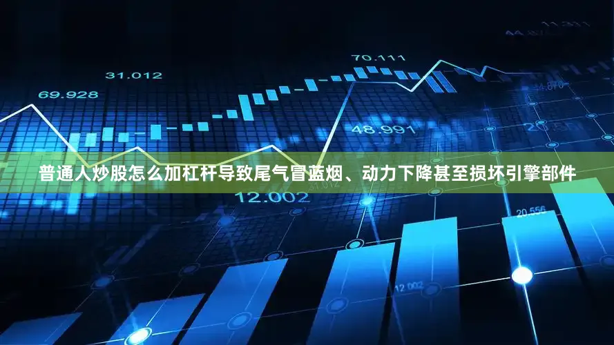 普通人炒股怎么加杠杆导致尾气冒蓝烟、动力下降甚至损坏引擎部件