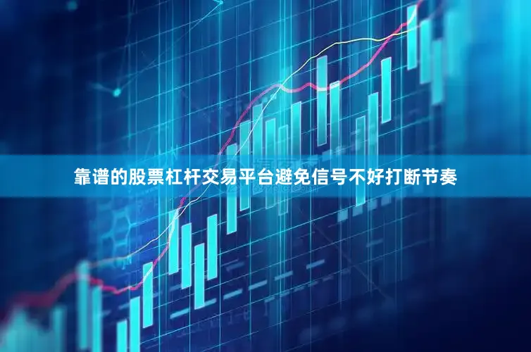 靠谱的股票杠杆交易平台避免信号不好打断节奏