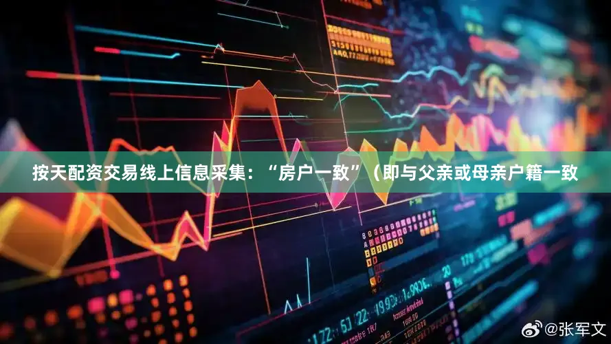 按天配资交易线上信息采集：“房户一致”（即与父亲或母亲户籍一致