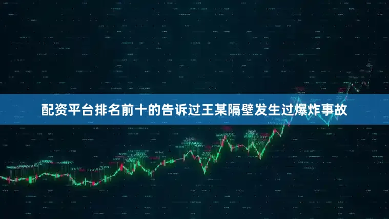 配资平台排名前十的告诉过王某隔壁发生过爆炸事故