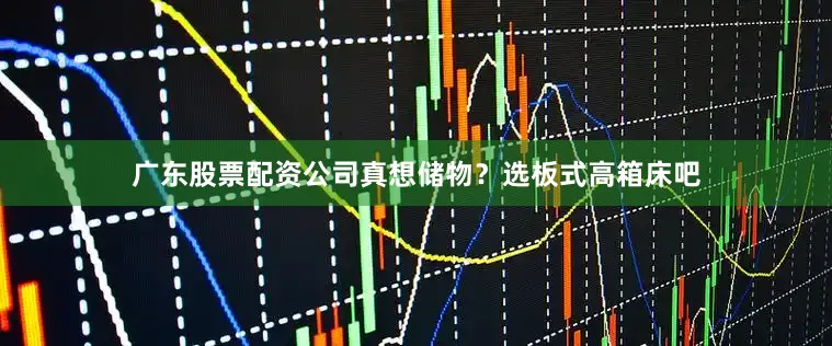 广东股票配资公司真想储物？选板式高箱床吧