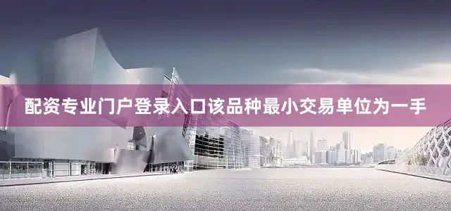 配资专业门户登录入口该品种最小交易单位为一手