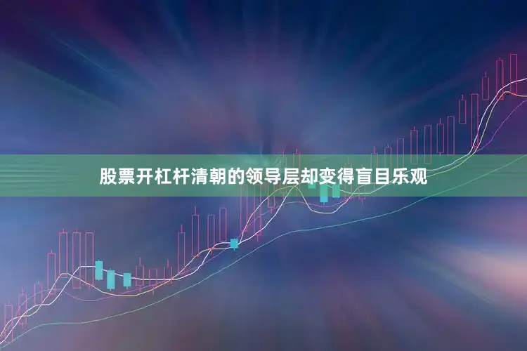 股票开杠杆清朝的领导层却变得盲目乐观