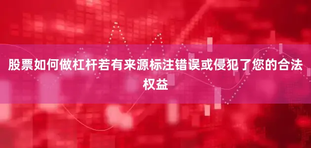 股票如何做杠杆若有来源标注错误或侵犯了您的合法权益