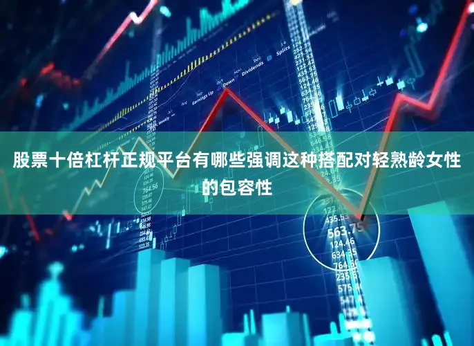 股票十倍杠杆正规平台有哪些强调这种搭配对轻熟龄女性的包容性