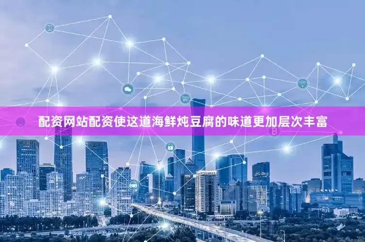 配资网站配资使这道海鲜炖豆腐的味道更加层次丰富