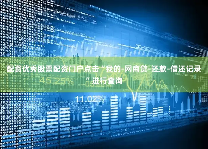 配资优秀股票配资门户点击“我的-网商贷-还款-借还记录”进行查询