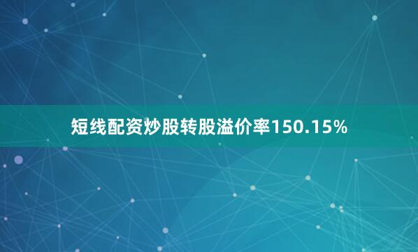 短线配资炒股转股溢价率150.15%