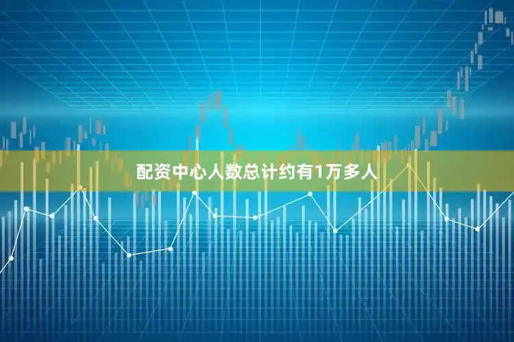 配资中心人数总计约有1万多人