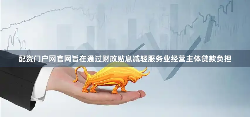 配资门户网官网旨在通过财政贴息减轻服务业经营主体贷款负担