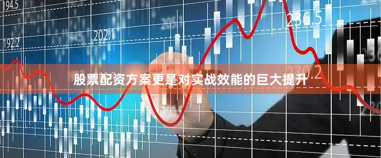股票配资方案更是对实战效能的巨大提升