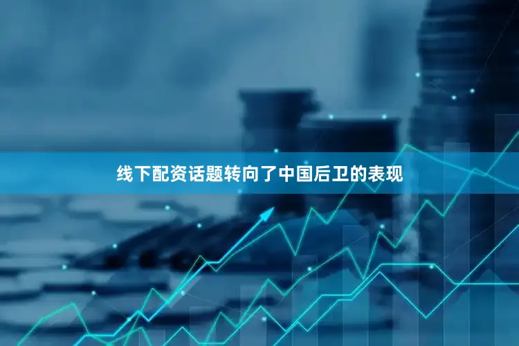 线下配资话题转向了中国后卫的表现