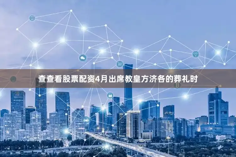查查看股票配资4月出席教皇方济各的葬礼时