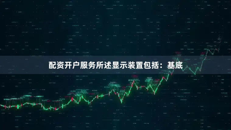配资开户服务所述显示装置包括：基底