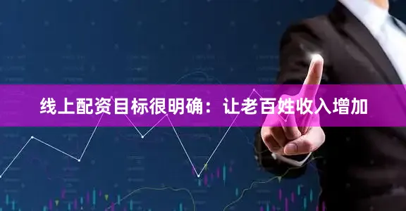 线上配资目标很明确：让老百姓收入增加