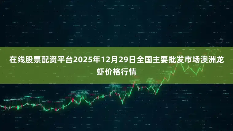 在线股票配资平台2025年12月29日全国主要批发市场澳洲龙虾价格行情