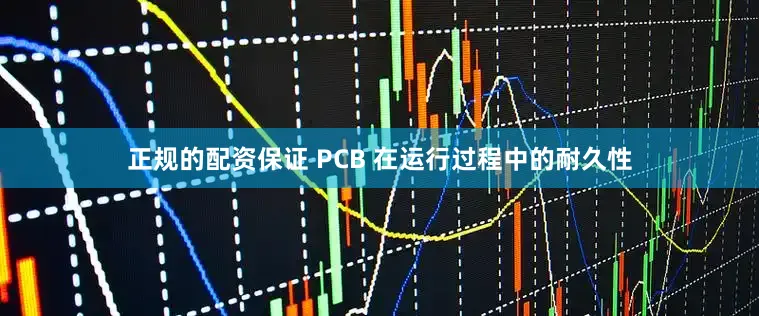正规的配资保证 PCB 在运行过程中的耐久性