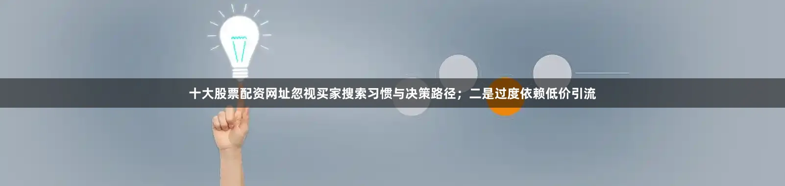 十大股票配资网址忽视买家搜索习惯与决策路径；二是过度依赖低价引流